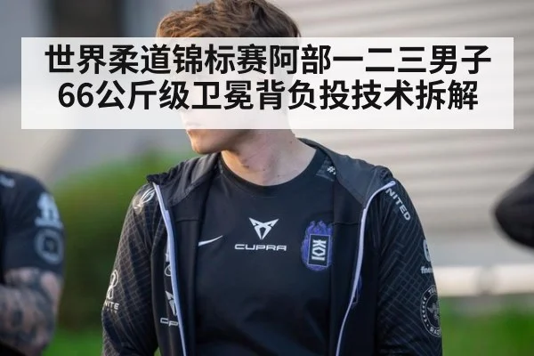 世界柔道锦标赛阿部一二三男子66公斤级卫冕背负投技术拆解