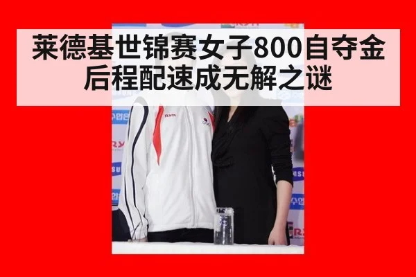 莱德基世锦赛女子800自夺金 后程配速成无解之谜
