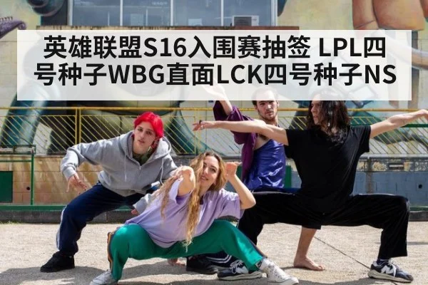 英雄联盟S16入围赛抽签 LPL四号种子WBG直面LCK四号种子NS