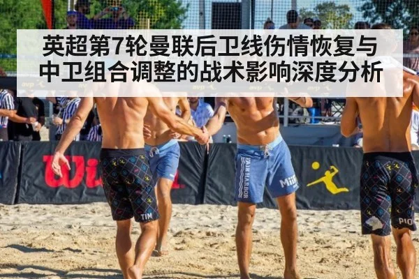 英超第7轮曼联后卫线伤情恢复与中卫组合调整的战术影响深度分析