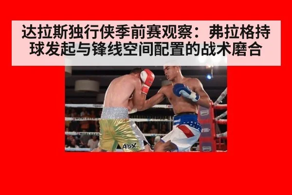 达拉斯独行侠季前赛观察：弗拉格持球发起与锋线空间配置的战术磨合